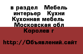  в раздел : Мебель, интерьер » Кухни. Кухонная мебель . Московская обл.,Королев г.